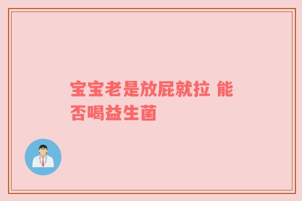 宝宝老是放屁就拉 能否喝益生菌