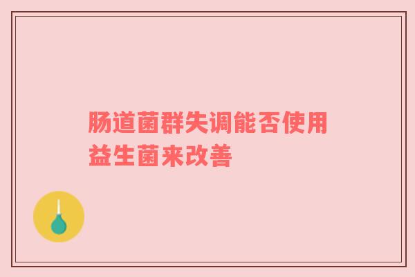 肠道菌群失调能否使用益生菌来改善