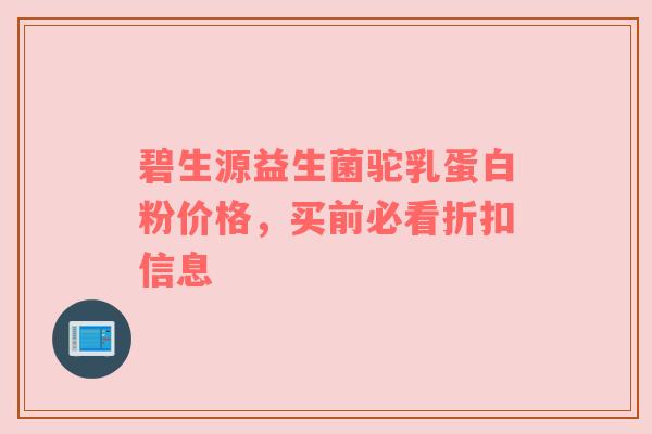碧生源益生菌驼乳蛋白粉价格，买前必看折扣信息