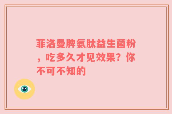 菲洛曼脾氨肽益生菌粉，吃多久才见效果？你不可不知的