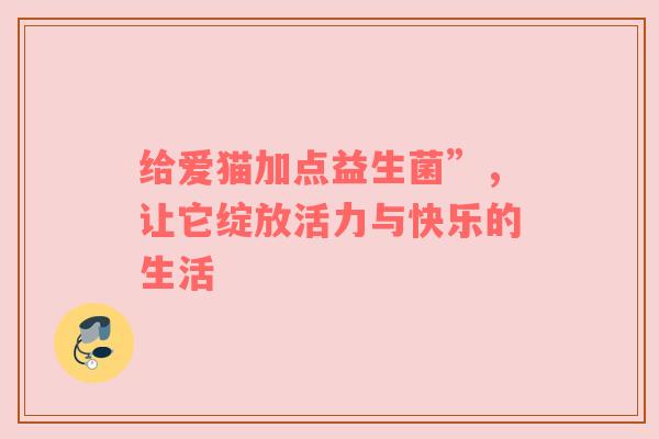 给爱猫加点益生菌”，让它绽放活力与快乐的生活