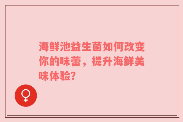 海鲜池益生菌如何改变你的味蕾，提升海鲜美味体验？