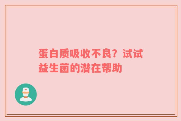 蛋白质吸收不良？试试益生菌的潜在帮助