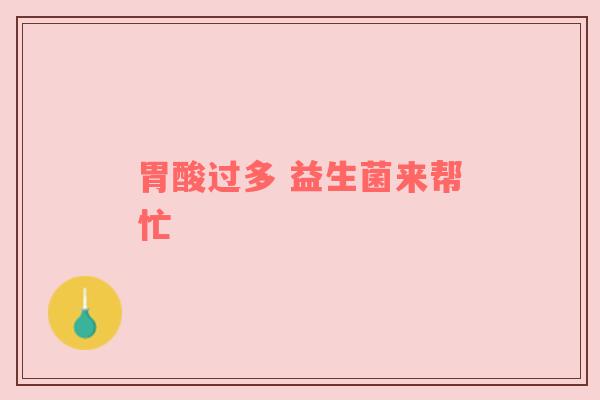 胃酸过多 益生菌来帮忙