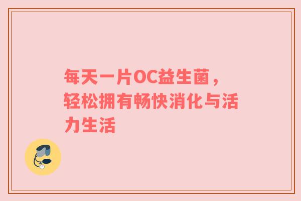 每天一片OC益生菌，轻松拥有畅快消化与活力生活