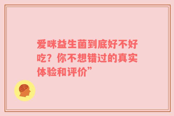 爱咪益生菌到底好不好吃？你不想错过的真实体验和评价”