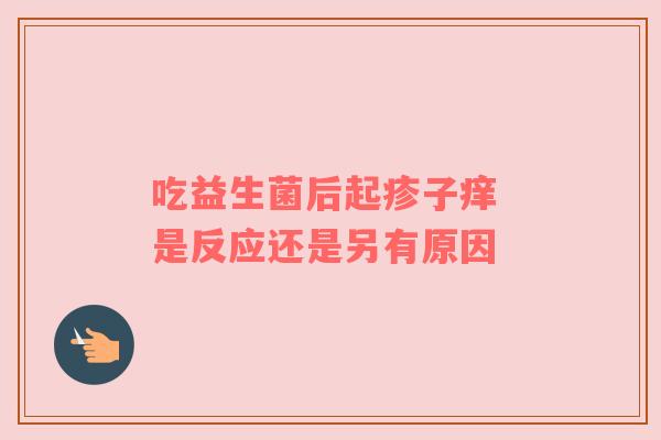 吃益生菌后起疹子痒 是反应还是另有原因