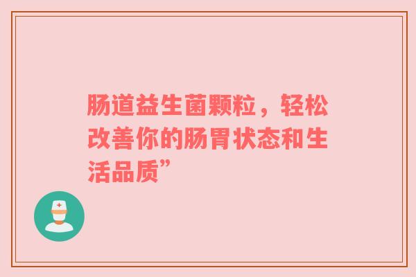肠道益生菌颗粒，轻松改善你的肠胃状态和生活品质”