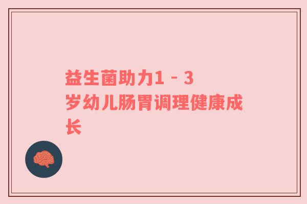 益生菌助力1 - 3岁幼儿肠胃调理健康成长