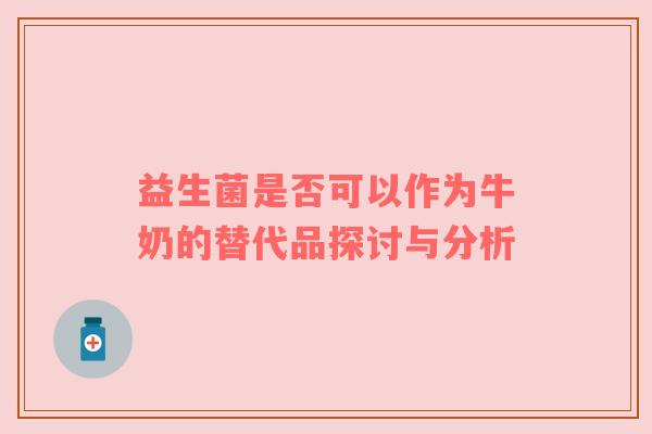 益生菌是否可以作为牛奶的替代品探讨与分析