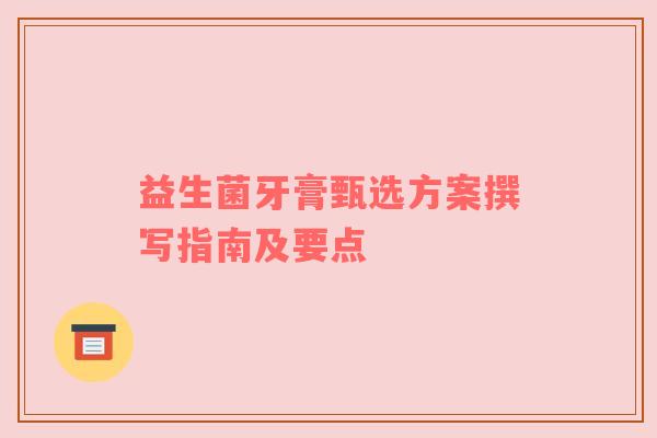 益生菌牙膏甄选方案撰写指南及要点