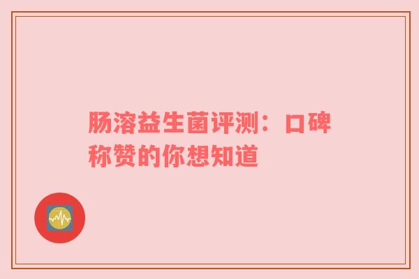肠溶益生菌评测：口碑称赞的你想知道