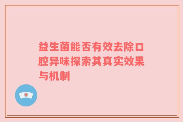 益生菌能否有效去除口腔异味探索其真实效果与机制