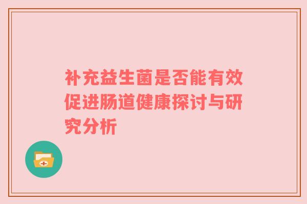 补充益生菌是否能有效促进肠道健康探讨与研究分析