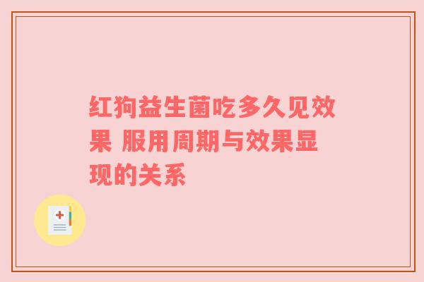 红狗益生菌吃多久见效果 服用周期与效果显现的关系