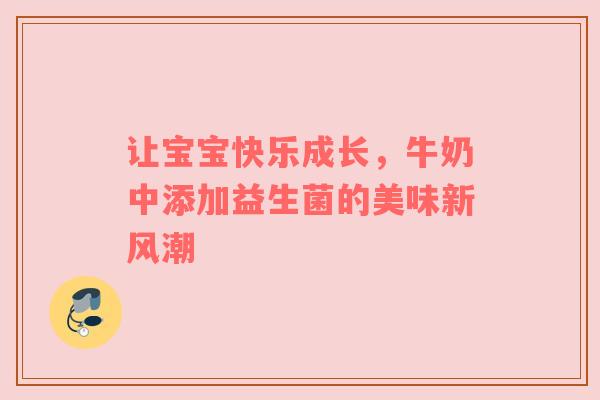让宝宝快乐成长，牛奶中添加益生菌的美味新风潮