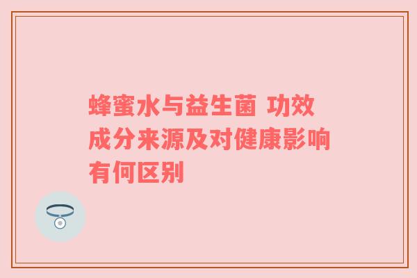 蜂蜜水与益生菌 功效成分来源及对健康影响有何区别