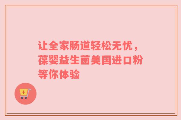 让全家肠道轻松无忧，葆婴益生菌美国进口粉等你体验
