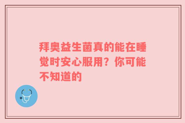 拜奥益生菌真的能在睡觉时安心服用？你可能不知道的