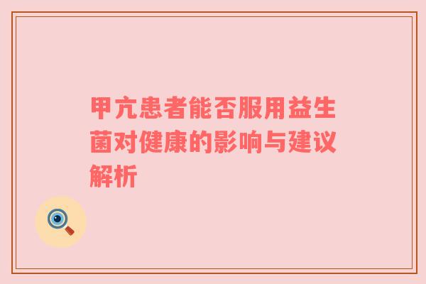 甲亢患者能否服用益生菌对健康的影响与建议解析