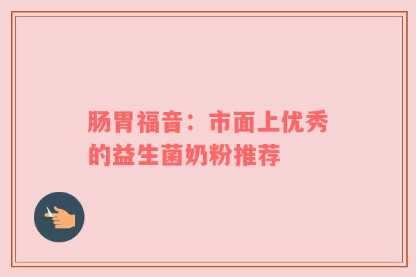 肠胃福音：市面上优秀的益生菌奶粉推荐