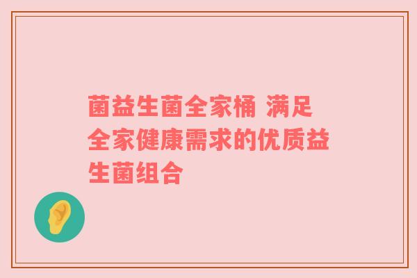 菌益生菌全家桶 满足全家健康需求的优质益生菌组合