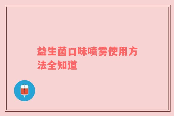 益生菌口味喷雾使用方法全知道
