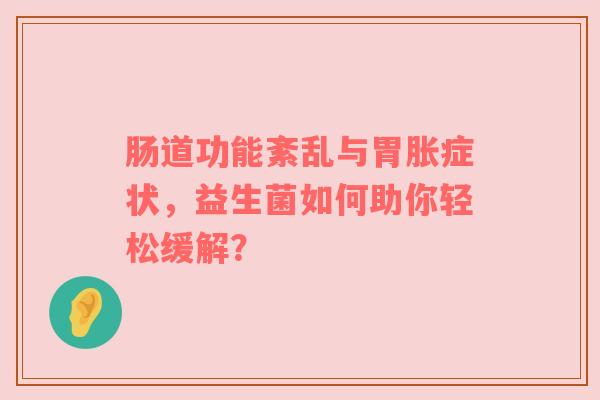 肠道功能紊乱与胃胀症状，益生菌如何助你轻松缓解？