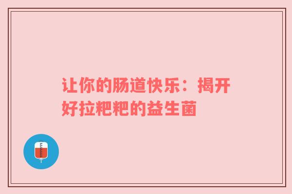让你的肠道快乐：揭开好拉粑粑的益生菌