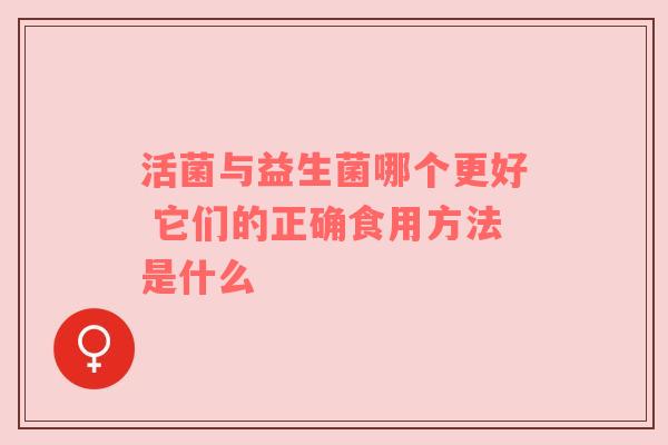 活菌与益生菌哪个更好 它们的正确食用方法是什么