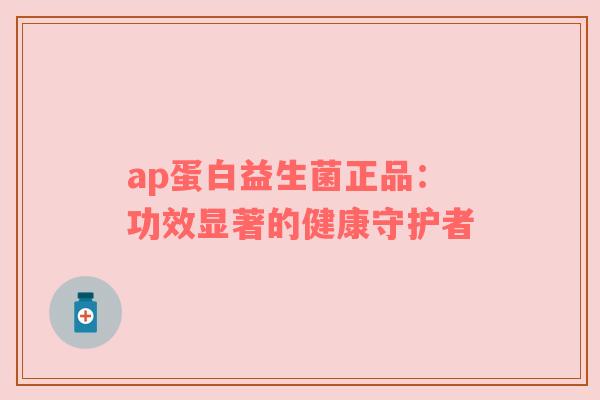 ap蛋白益生菌正品：功效显著的健康守护者