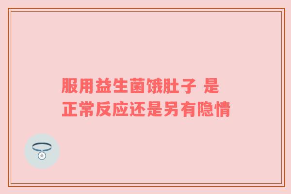 服用益生菌饿肚子 是正常反应还是另有隐情