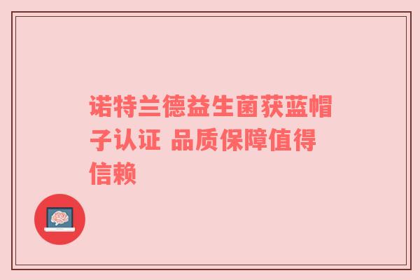 诺特兰德益生菌获蓝帽子认证 品质保障值得信赖