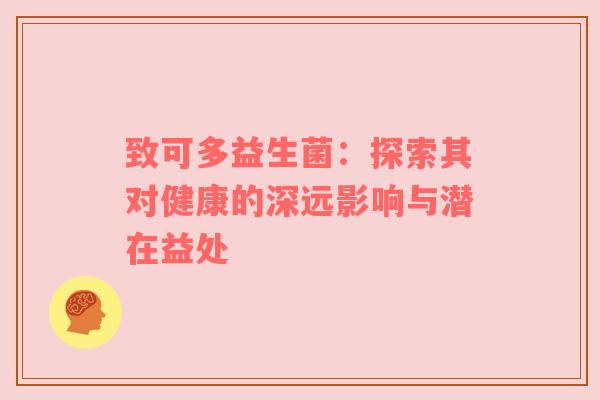 致可多益生菌：探索其对健康的深远影响与潜在益处
