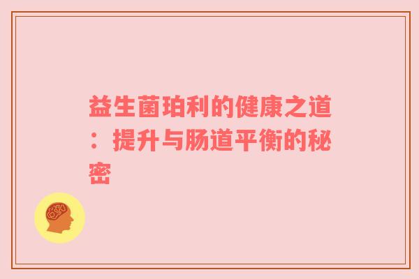 益生菌珀利的健康之道：提升与肠道平衡的秘密
