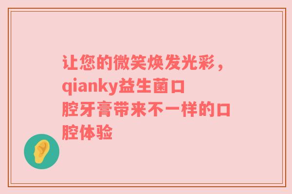 让您的微笑焕发光彩，qianky益生菌口腔牙膏带来不一样的口腔体验
