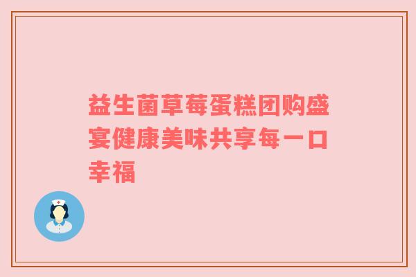 益生菌草莓蛋糕团购盛宴健康美味共享每一口幸福