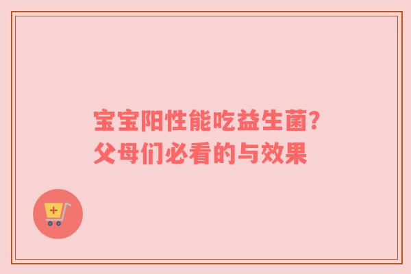 宝宝阳性能吃益生菌？父母们必看的与效果