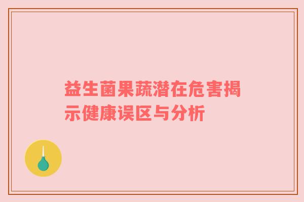 益生菌果蔬潜在危害揭示健康误区与分析