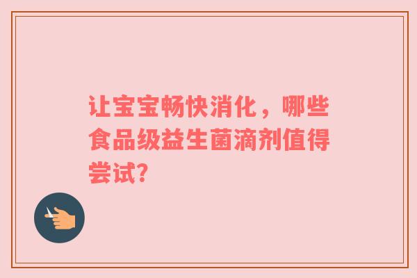 让宝宝畅快消化，哪些食品级益生菌滴剂值得尝试？