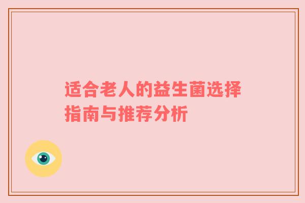 适合老人的益生菌选择指南与推荐分析