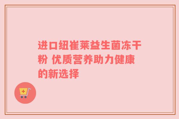 进口纽崔莱益生菌冻干粉 优质营养助力健康的新选择