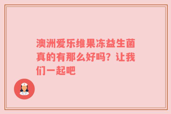 澳洲爱乐维果冻益生菌真的有那么好吗？让我们一起吧