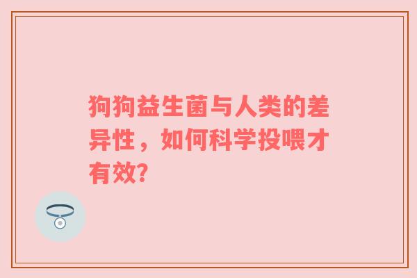 狗狗益生菌与人类的差异性，如何科学投喂才有效？