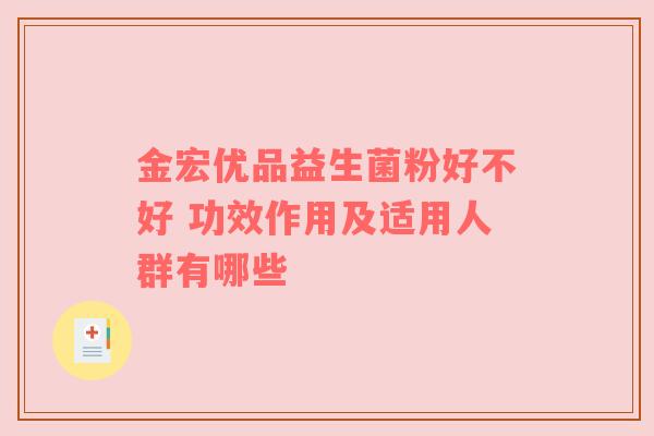 金宏优品益生菌粉好不好 功效作用及适用人群有哪些