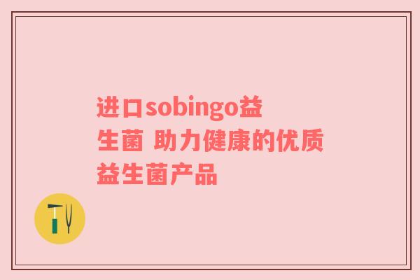 进口sobingo益生菌 助力健康的优质益生菌产品