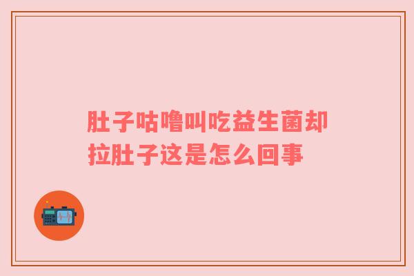 肚子咕噜叫吃益生菌却拉肚子这是怎么回事