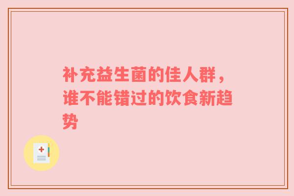 补充益生菌的佳人群，谁不能错过的饮食新趋势