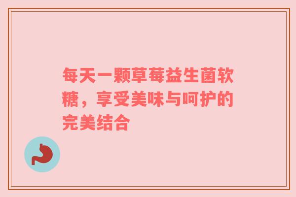 每天一颗草莓益生菌软糖，享受美味与呵护的完美结合
