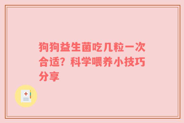 狗狗益生菌吃几粒一次合适？科学喂养小技巧分享